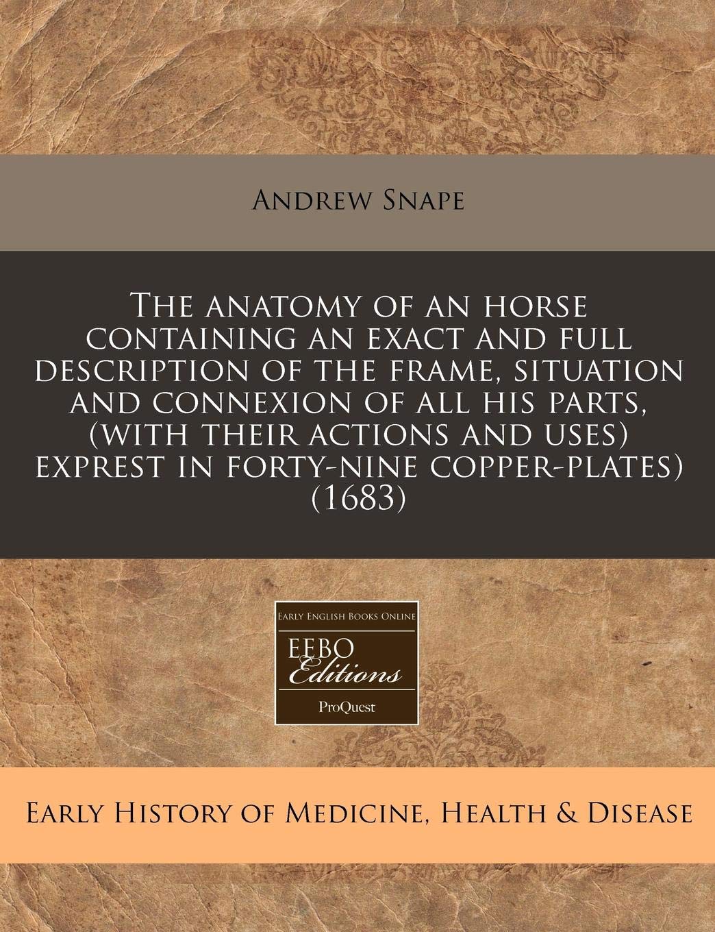The Anatomy of an Horse Containing an Exact and Full Description of the Frame, Situation and Connexion of All His Parts, (with Their Actions and Uses) Exprest in Forty-Nine Copper-Plates) (1683) Medicine