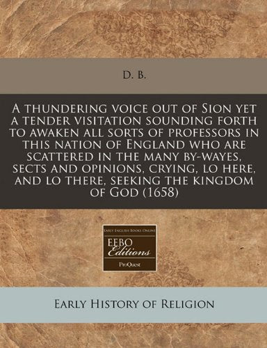 A Thundering Voice Out of Sion Yet a Tender Visitation Sounding Forth to Awaken All Sorts of Professors in This Nation of England Who Are Scattered in ... Lo There, Seeking the Kingdom of God (1658) Religion & Esotericism