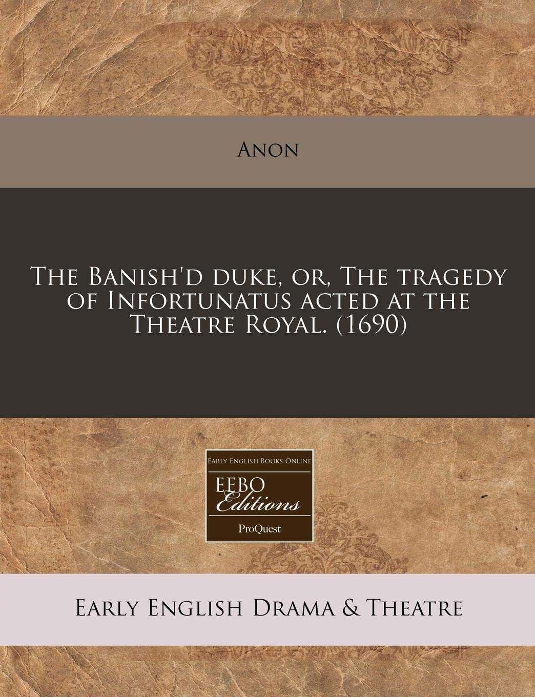 The Banish'd Duke, Or, the Tragedy of Infortunatus Acted at the Theatre Royal. (1690) Drama