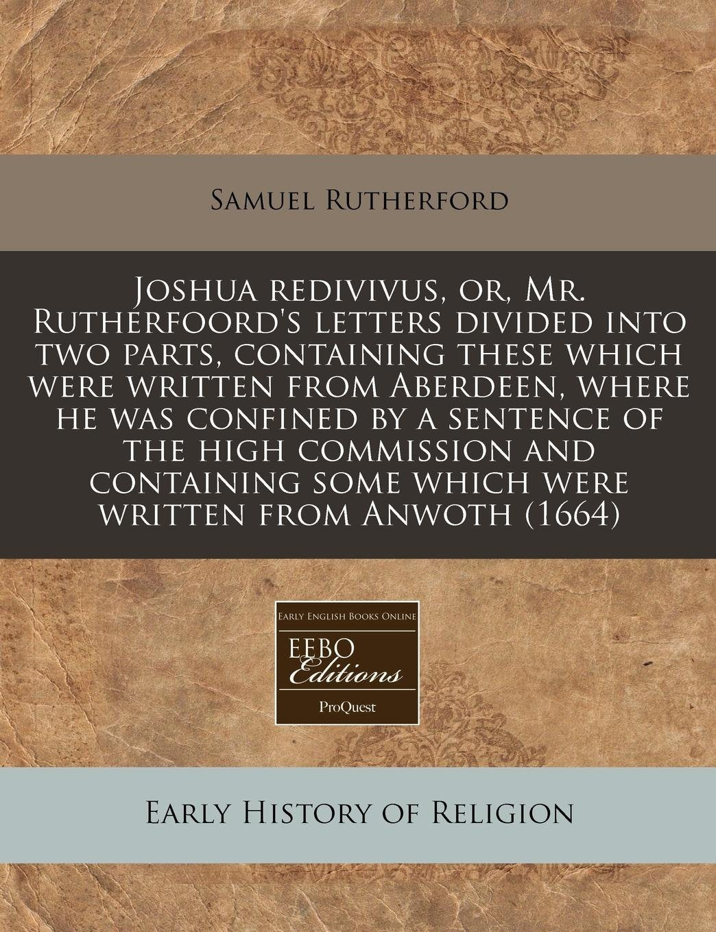 Joshua Redivivus, Or, Mr. Rutherfoord's Letters Divided Into Two Parts, Containing These Which Were Written from Aberdeen, Where He Was Confined by a ... Some Which Were Written from Anwoth (1664) Religion & Esotericism