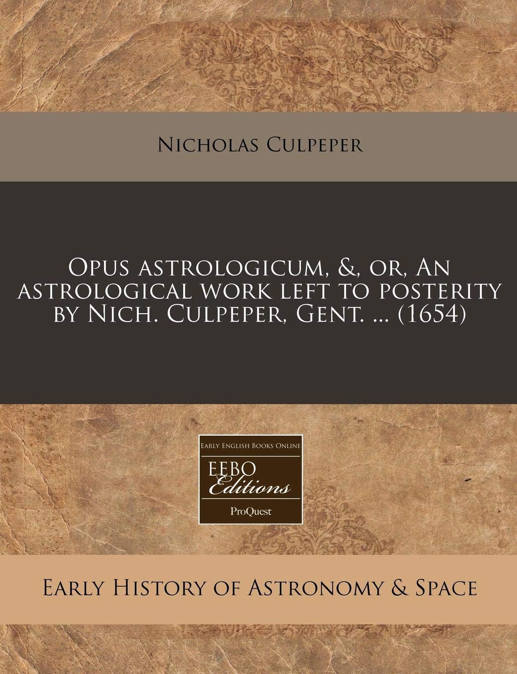 Opus Astrologicum, &, Or, an Astrological Work Left to Posterity by Nich. Culpeper, Gent. ... (1654) Natural Sciences