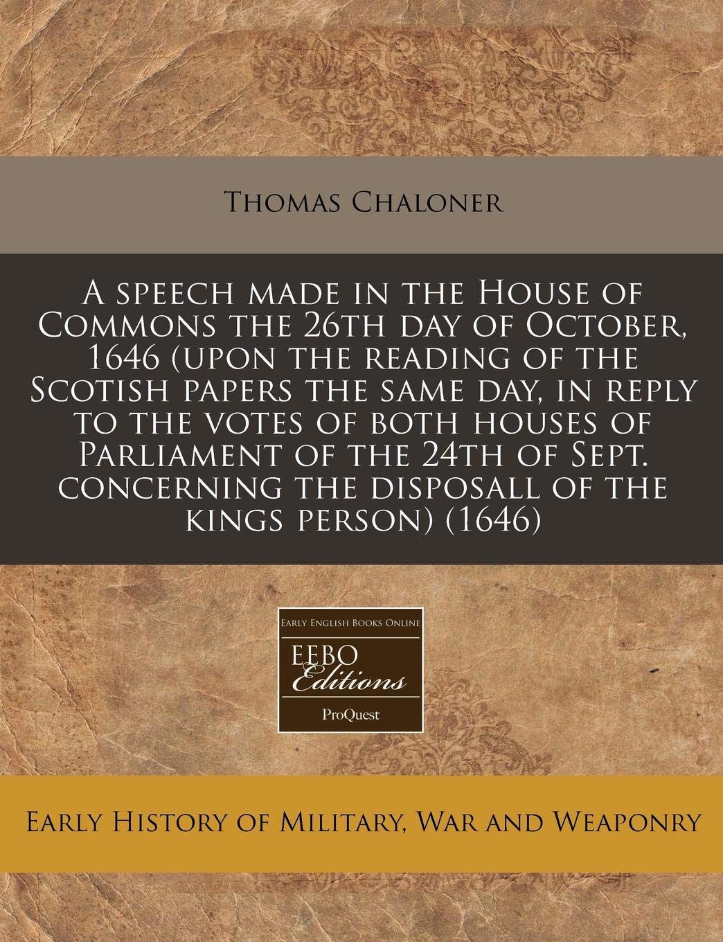 A Speech Made in the House of Commons the 26th Day of October, 1646 (Upon the Reading of the Scotish Papers the Same Day, in Reply to the Votes of ... the Disposall of the Kings Person) (1646) Politics & History