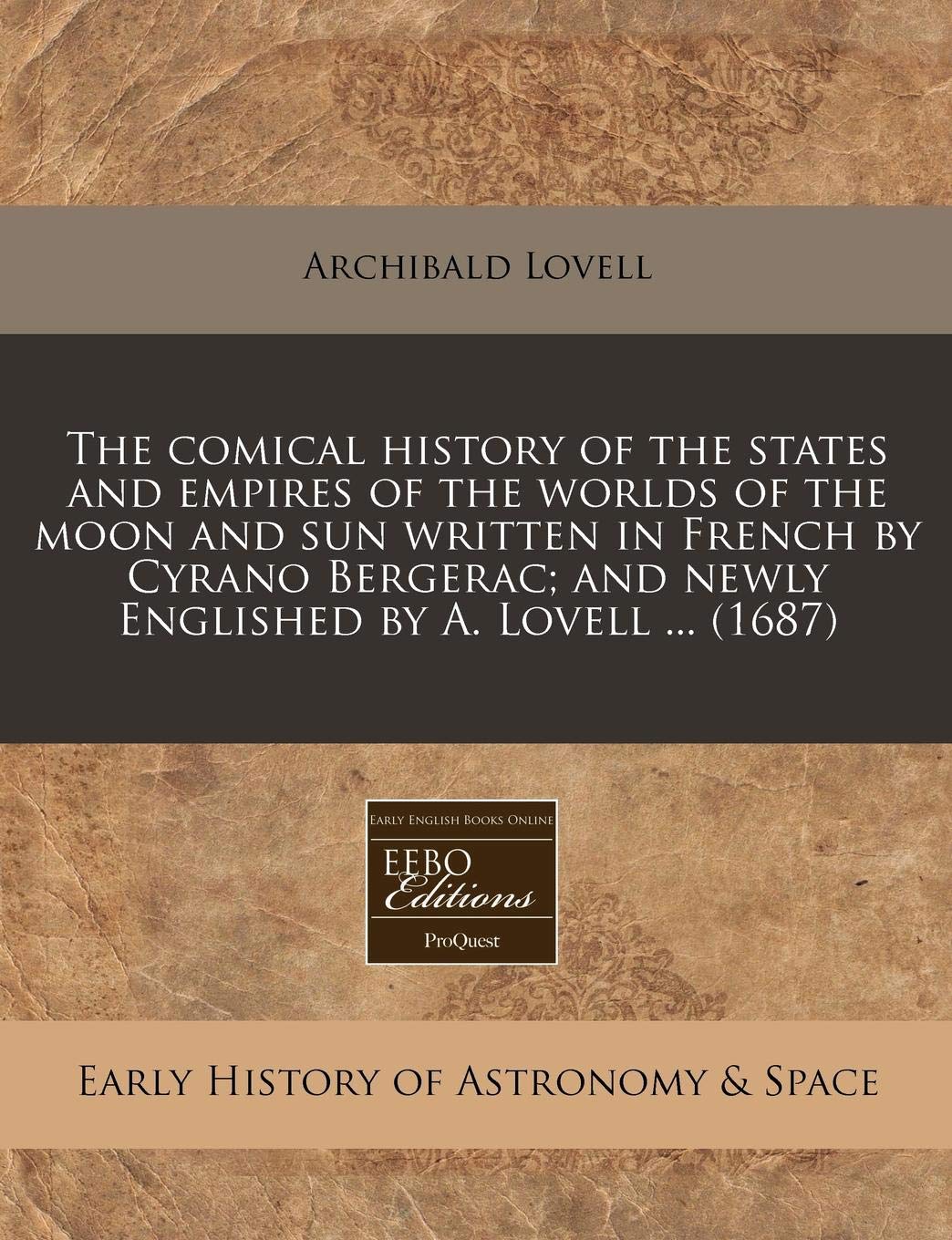 The Comical History of the States and Empires of the Worlds of the Moon and Sun Written in French by Cyrano Bergerac; And Newly Englished by A. Lovell ... (1687) (Early English Books Online Editions) Contemporary literature Books