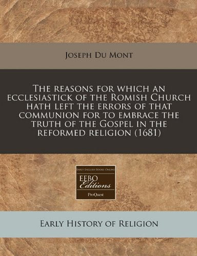 The Reasons for Which an Ecclesiastick of the Romish Church Hath Left the Errors of That Communion for to Embrace the Truth of the Gospel in the Reformed Religion (1681) Religion & Esotericism