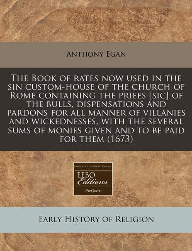 The Book of Rates Now Used in the Sin Custom-House of the Church of Rome Containing the Priees of the Bulls, Dispensations and Pardons for All ... Monies Given and to Be Paid for Them (1673) Religion & Esotericism