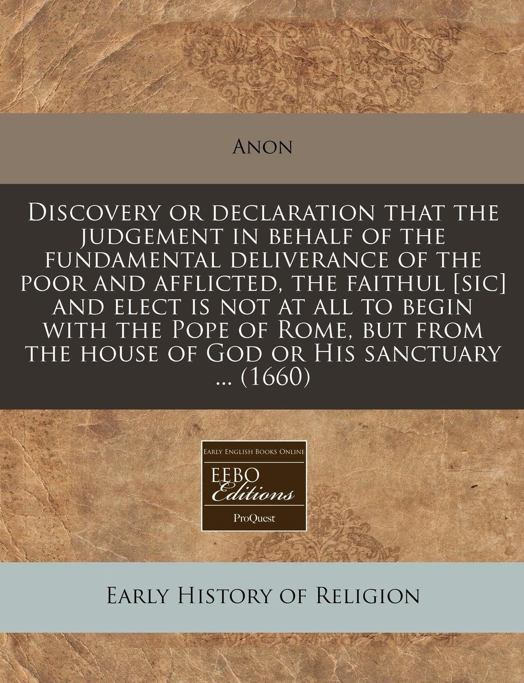 Discovery or Declaration That the Judgement in Behalf of the Fundamental Deliverance of the Poor and Afflicted, the Faithul and Elect Is Not at ... the House of God or His Sanctuary ... (1660) Religion & Esotericism