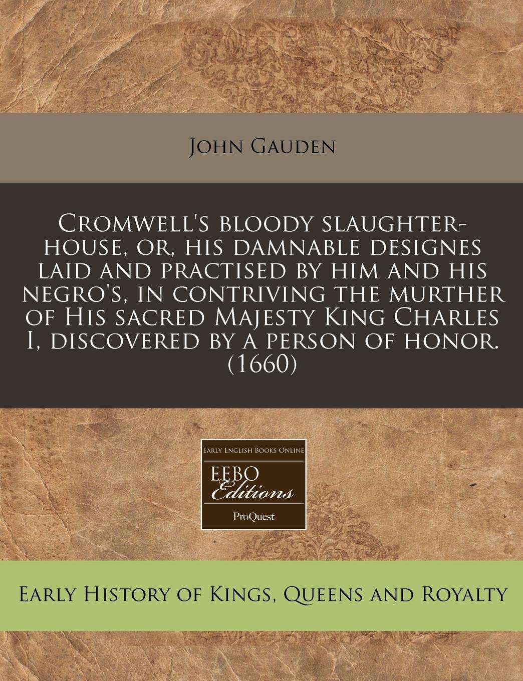 Cromwell's Bloody Slaughter-House, Or, His Damnable Designes Laid and Practised by Him and His Negro's, in Contriving the Murther of His Sacred ... I, Discovered by a Person of Honor. (1660) Politics & History