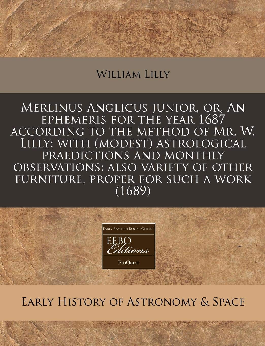 Merlinus Anglicus Junior, Or, an Ephemeris for the Year 1687 According to the Method of Mr. W. Lilly: With (Modest) Astrological Praedictions and ... Furniture, Proper for Such a Work (1689) Natural Sciences