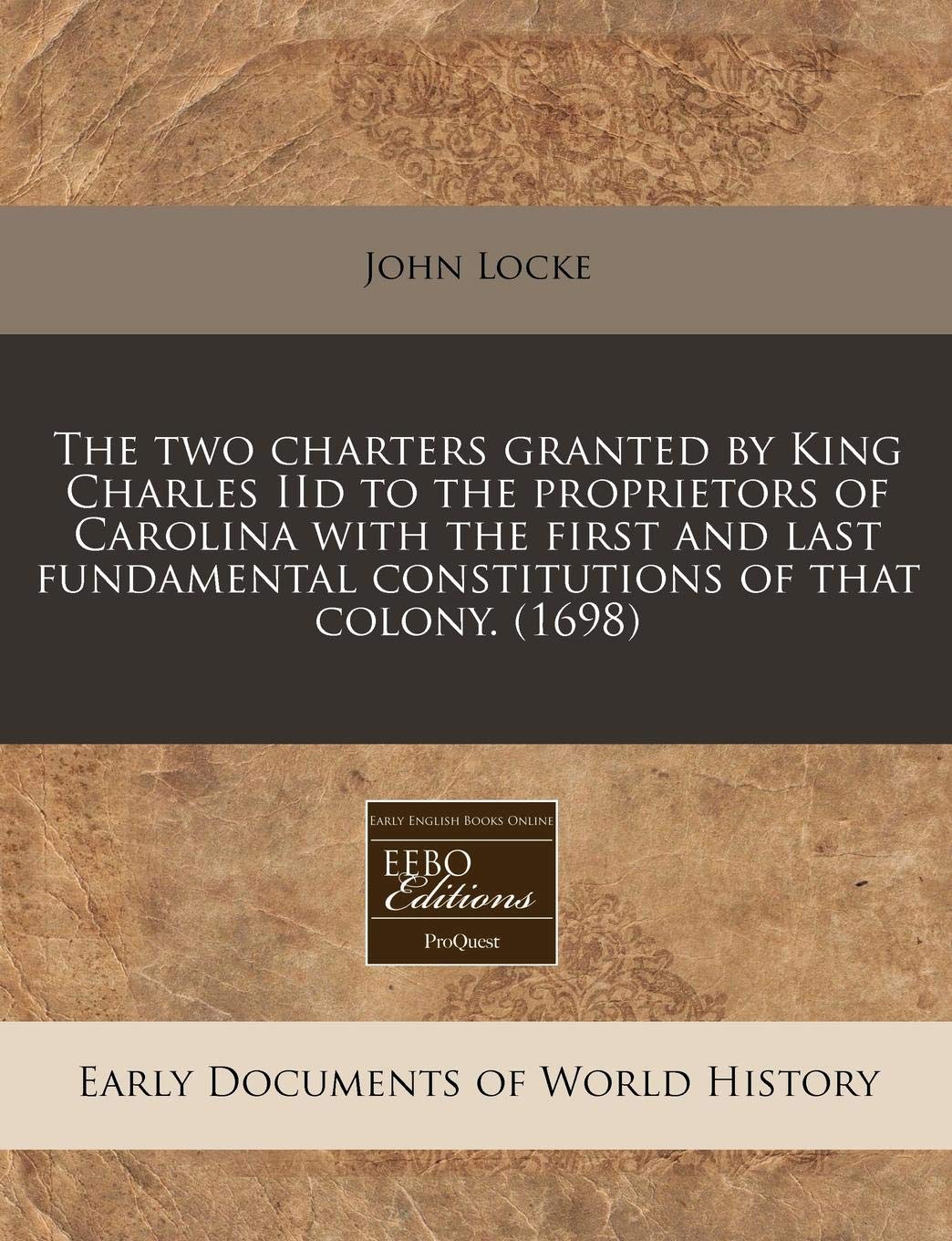 The Two Charters Granted by King Charles IID to the Proprietors of Carolina with the First and Last Fundamental Constitutions of That Colony. (1698) Politics & History