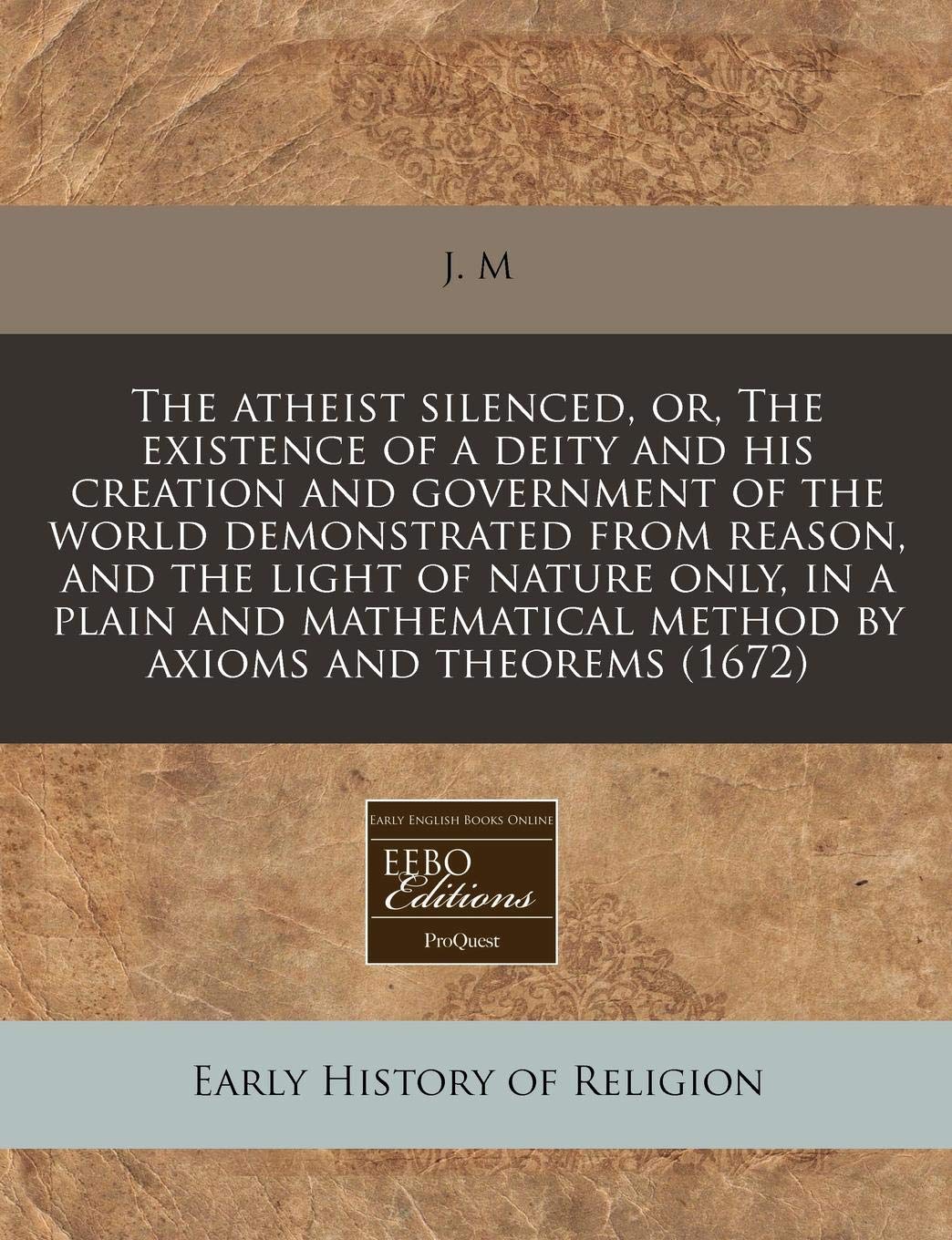 The Atheist Silenced, Or, the Existence of a Deity and His Creation and Government of the World Demonstrated from Reason, and the Light of Nature ... Method by Axioms and Theorems (1672) Religion & Esotericism