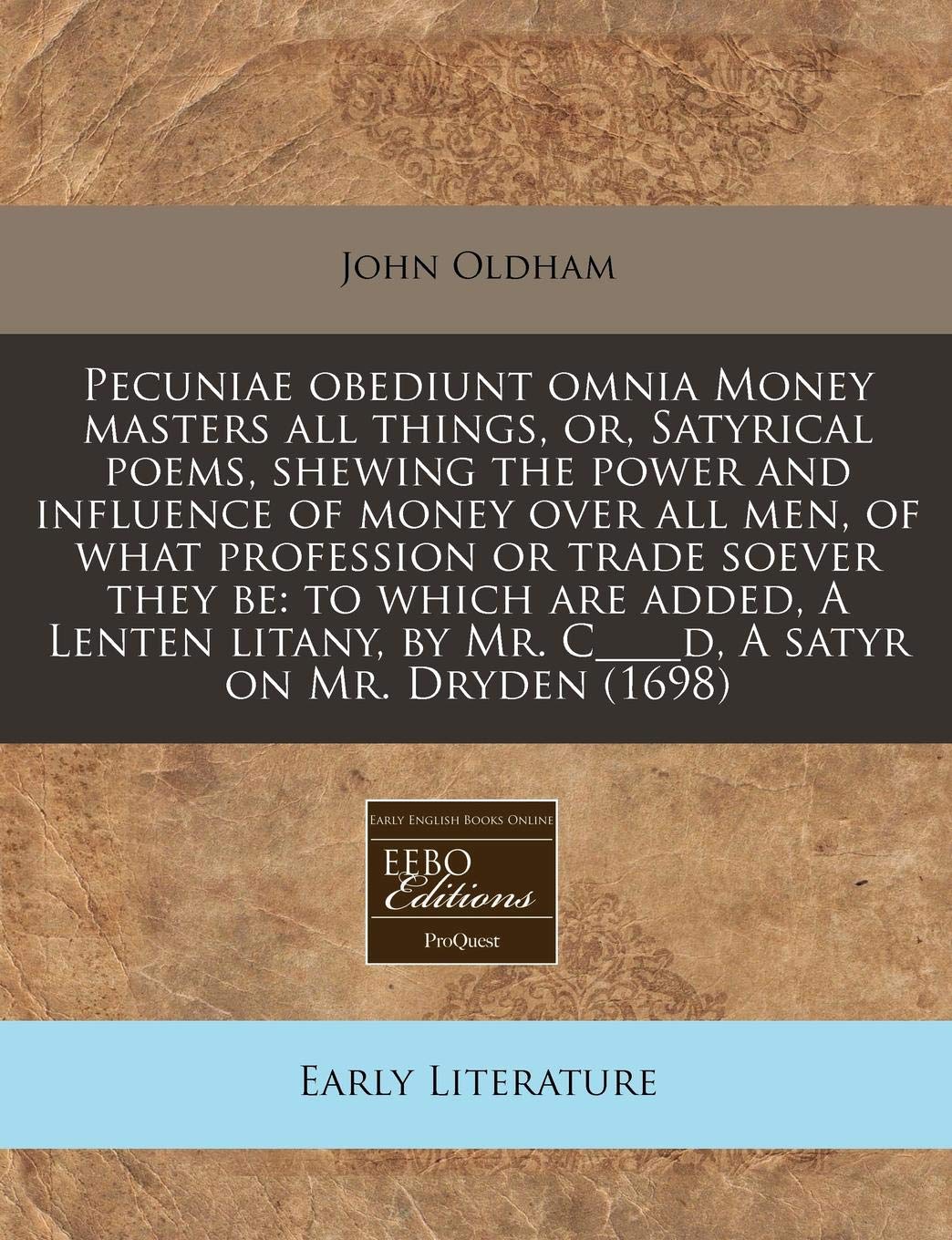 Pecuniae Obediunt Omnia Money Masters All Things, Or, Satyrical Poems, Shewing the Power and Influence of Money Over All Men, of What Profession or ... by Mr. C____d, a Satyr on Mr. Dryden (1698) Contemporary literature