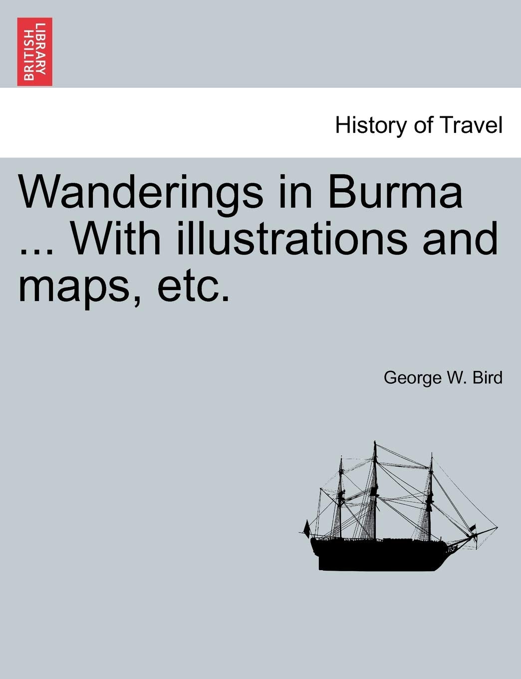 Wanderings in Burma ... with Illustrations and Maps, Etc. Politics & History