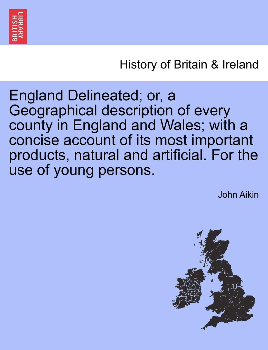 England Delineated; or, a Geographical description of every county in England and Wales; with a concise account of its most important products, ... For the use of young persons. Fourth Edition. Politics & History