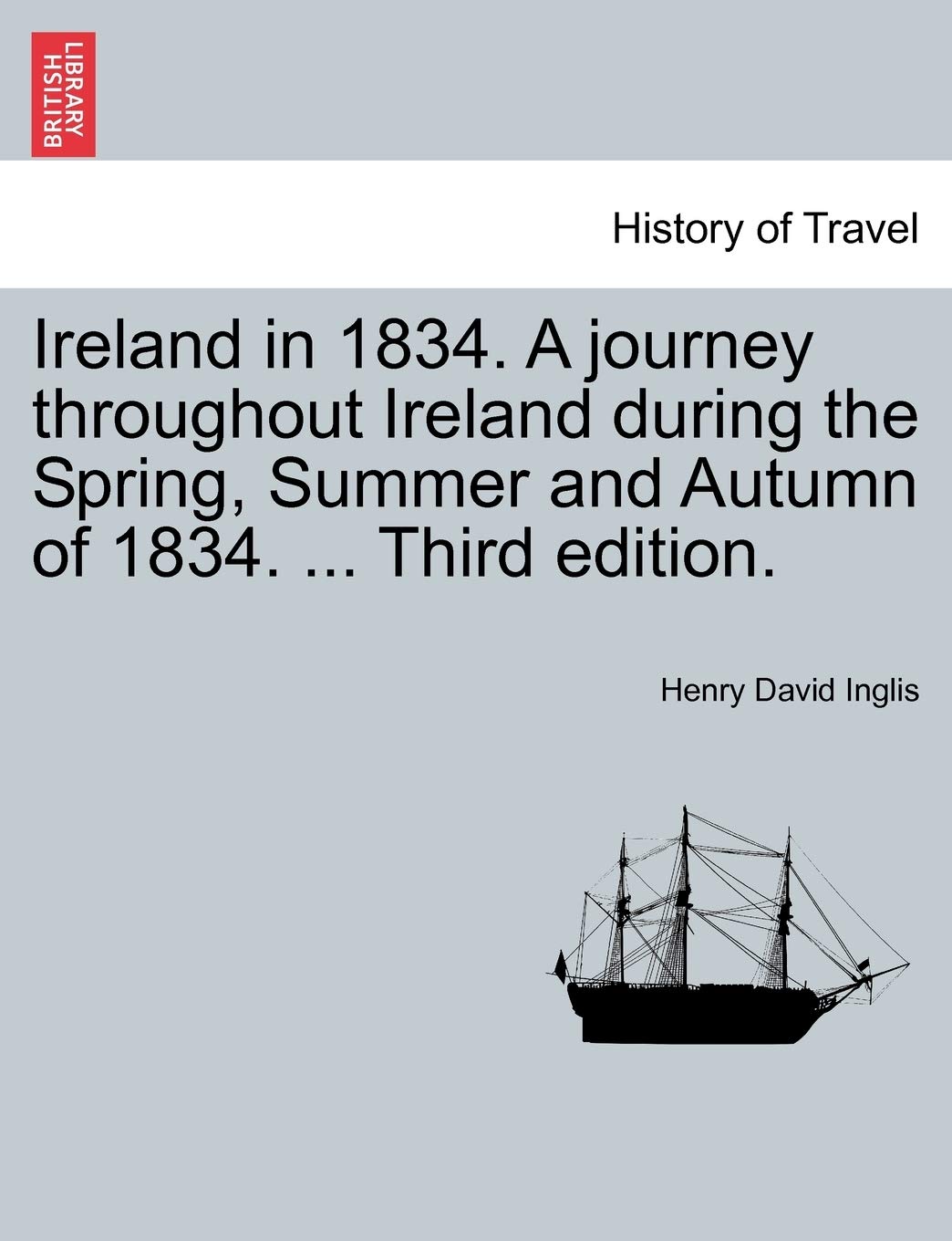 Ireland in 1834. A journey throughout Ireland during the Spring, Summer and Autumn of 1834. ... Third edition. Politics & History