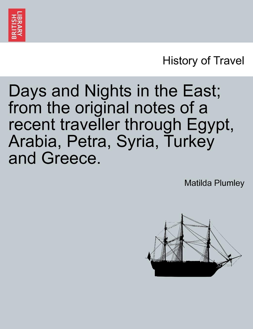 Days and Nights in the East; From the Original Notes of a Recent Traveller Through Egypt, Arabia, Petra, Syria, Turkey and Greece. Politics & History