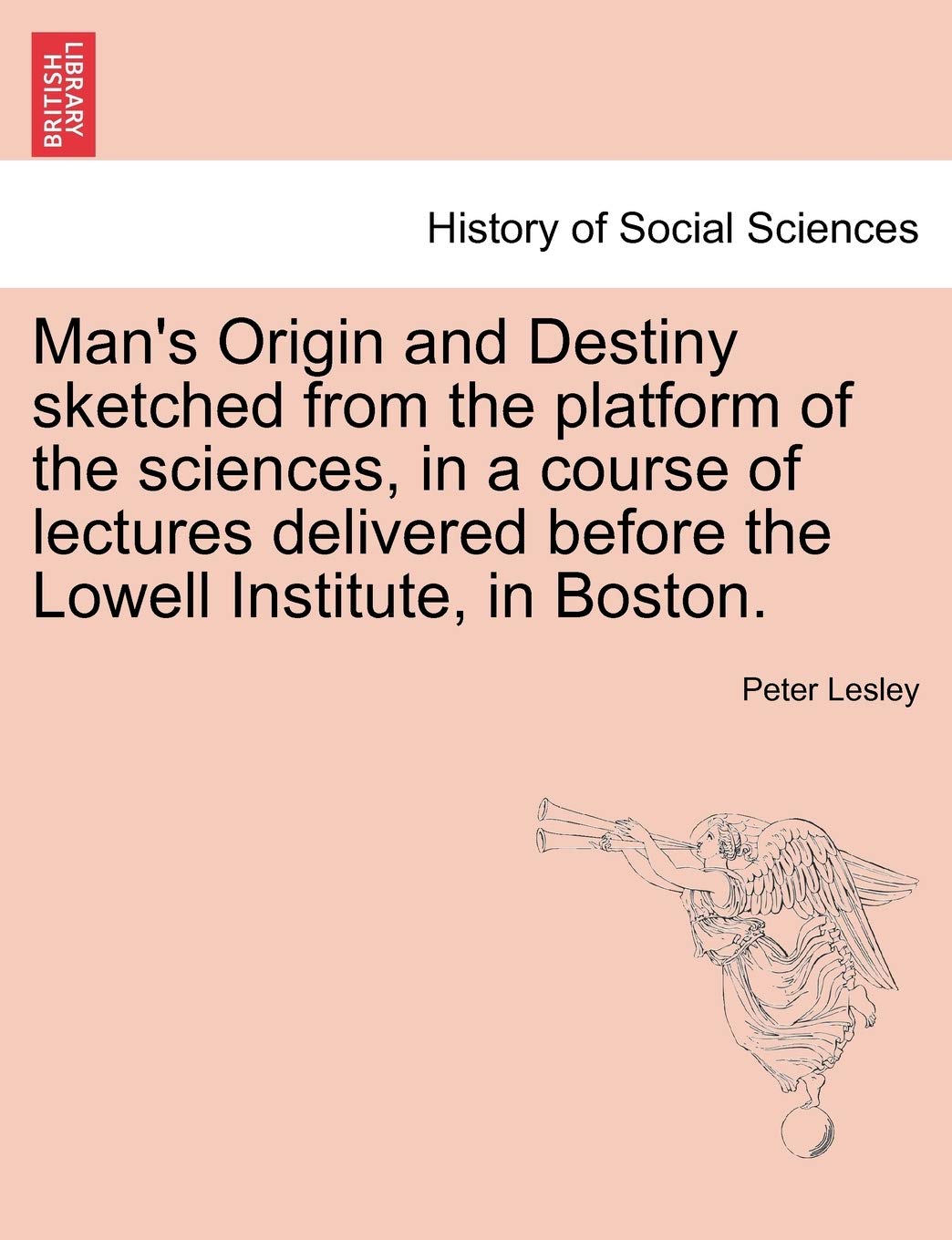 Man's Origin and Destiny Sketched from the Platform of the Sciences, in a Course of Lectures Delivered Before the Lowell Institute, in Boston. Books
