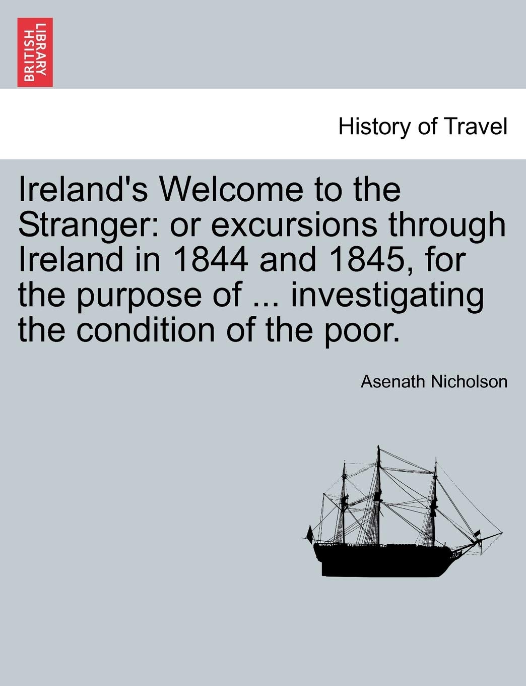 Ireland's Welcome to the Stranger: Or Excursions Through Ireland in 1844 and 1845, for the Purpose of ... Investigating the Condition of the Poor. Law