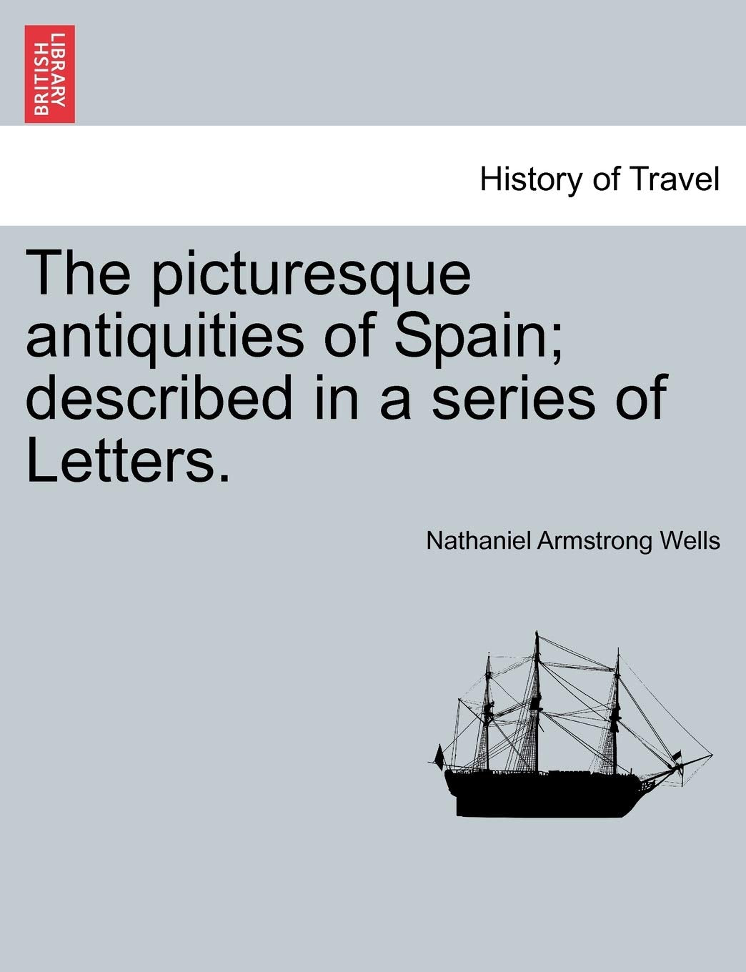 The Picturesque Antiquities of Spain; Described in a Series of Letters. Politics & History
