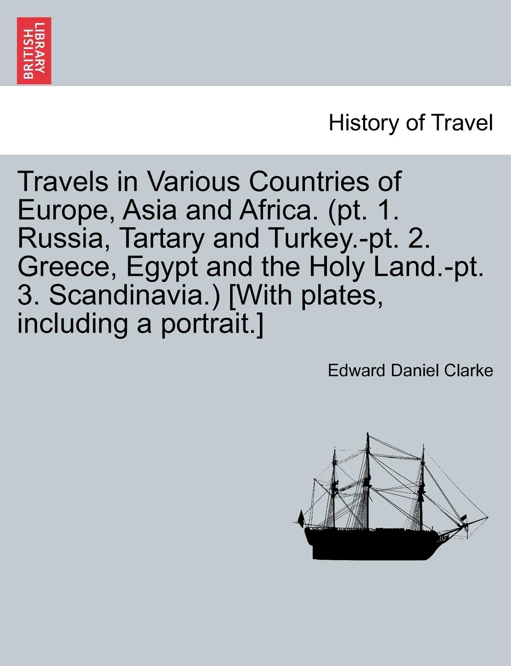 Travels in Various Countries of Europe, Asia and Africa. (PT. 1. Russia, Tartary and Turkey.-PT. 2. Greece, Egypt and the Holy Land.-PT. 3. Scandinavi Politics & History