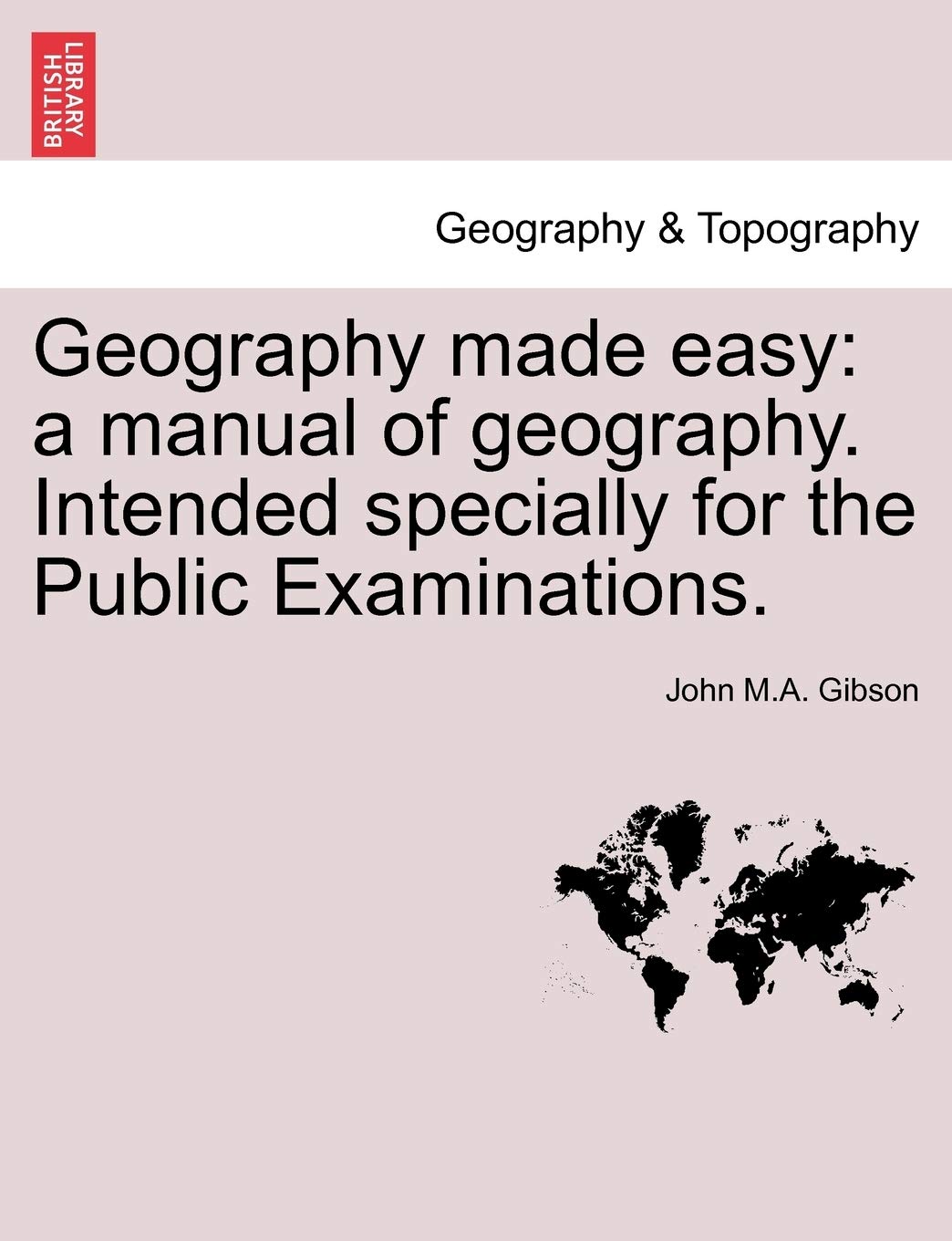 Geography Made Easy: A Manual of Geography. Intended Specially for the Public Examinations. Second Edition. Geology & Geography