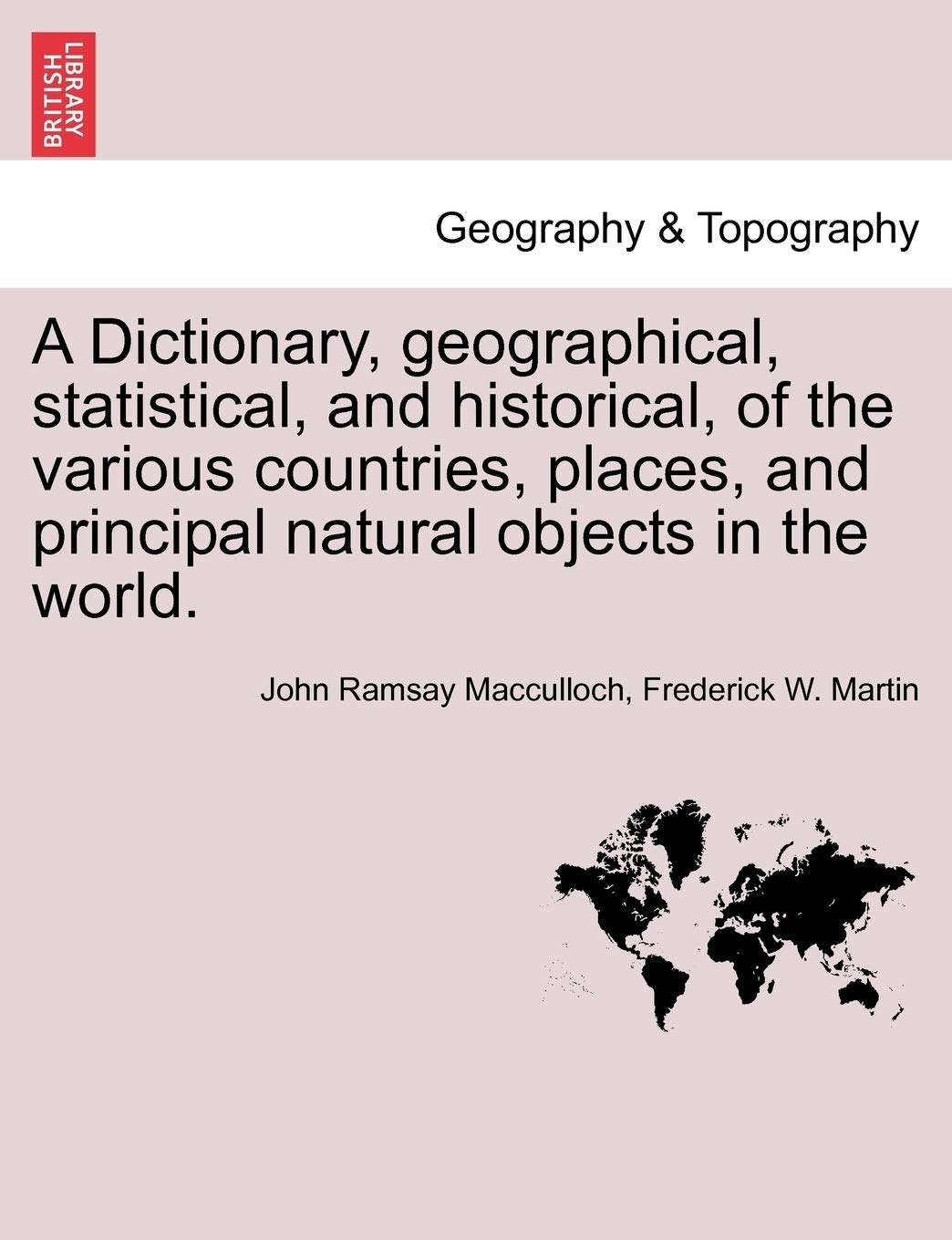 A Dictionary, geographical, statistical, and historical, of the various countries, places, and principal natural objects in the world. Geology & Geography