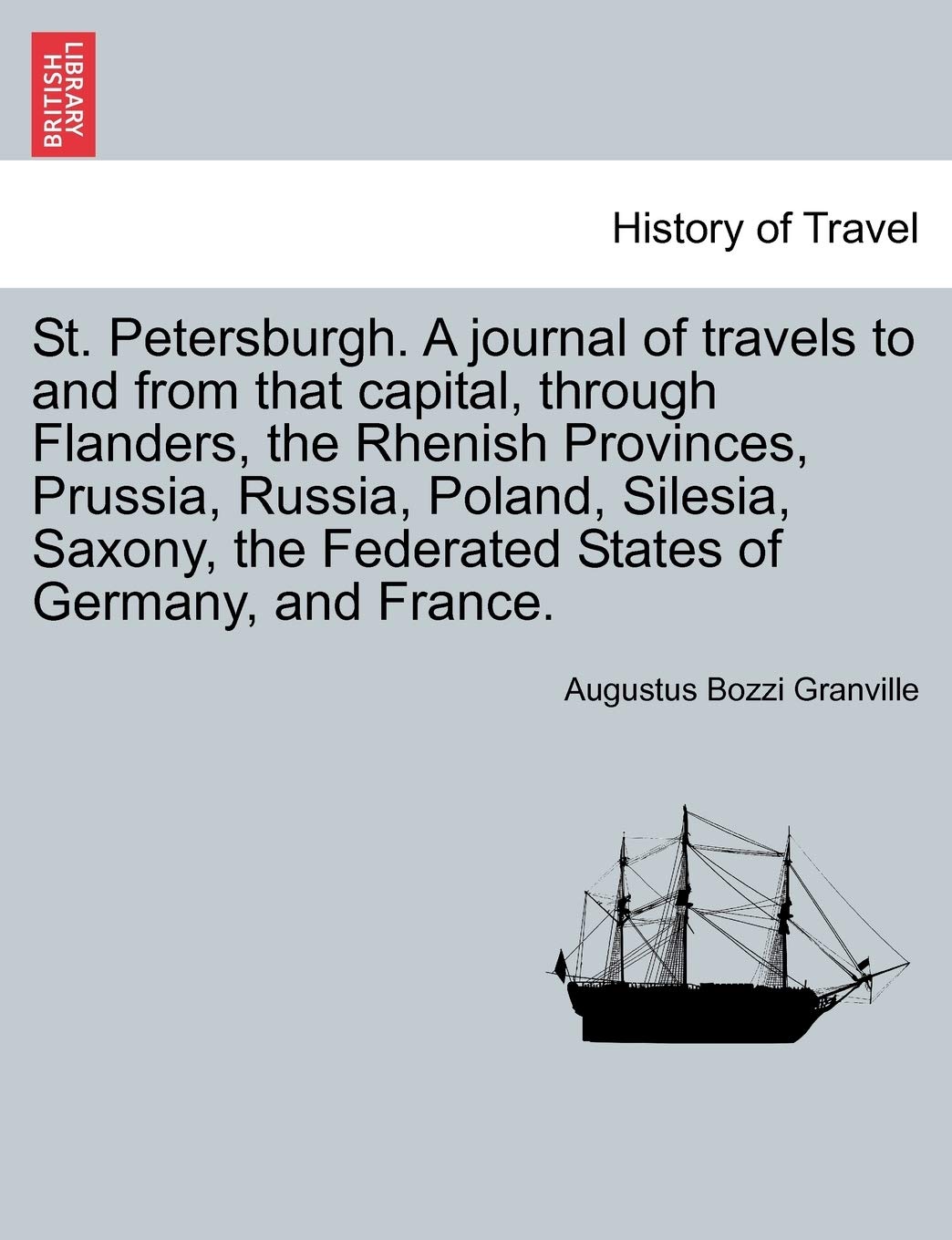 St. Petersburgh. A journal of travels to and from that capital, through Flanders, the Rhenish Provinces, Prussia, Russia, Poland, Silesia, Saxony, the Federated States of Germany, and France. Politics & History