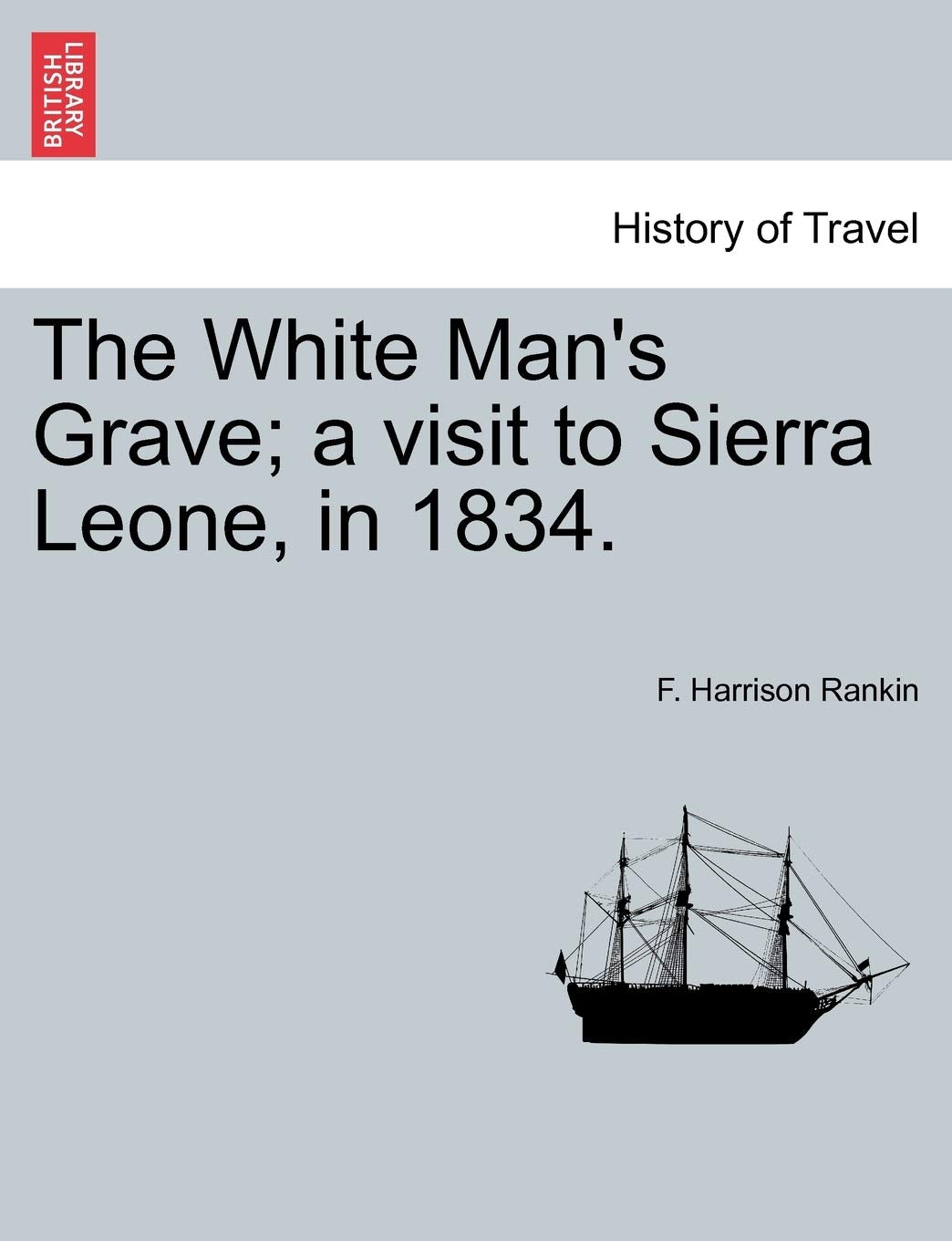 The White Man's Grave; A Visit to Sierra Leone, in 1834. Politics & History