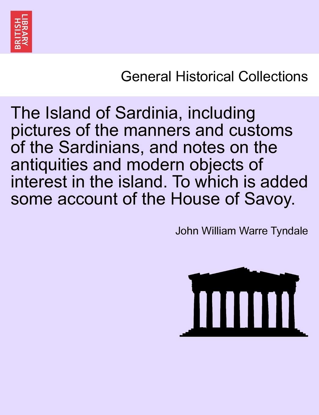 The Island of Sardinia, Including Pictures of the Manners and Customs of the Sardinians, and Notes on the Antiquities and Modern Objects of Interest ... Is Added Some Account of the House of Savoy. Politics & History