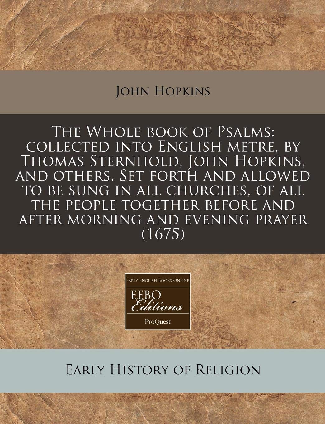 The Whole Book of Psalms: Collected Into English Metre, by Thomas Sternhold, John Hopkins, and Others. Set Forth and Allowed to Be Sung in All ... and After Morning and Evening Prayer (1675) Religion & Esotericism