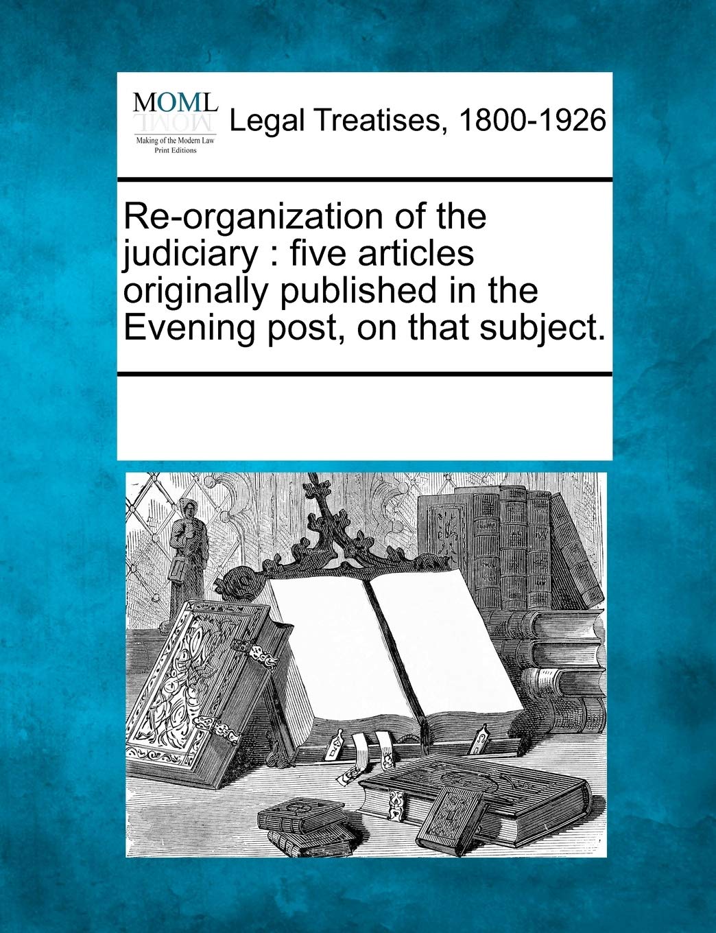 Re-Organization of the Judiciary: Five Articles Originally Published in the Evening Post, on That Subject. Law