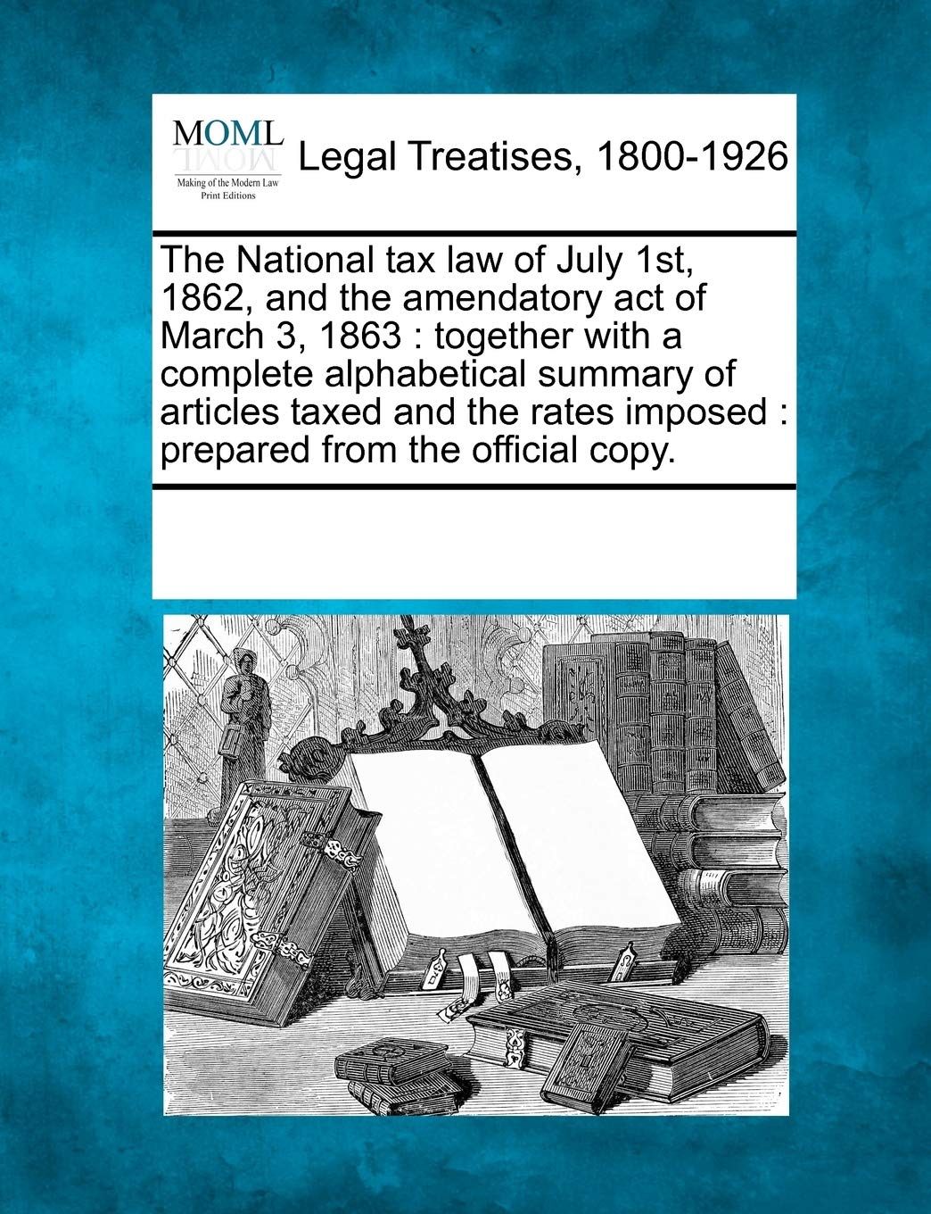The National Tax Law of July 1st, 1862, and the Amendatory Act of March 3, 1863: Together with a Complete Alphabetical Summary of Articles Taxed and the Rates Imposed: Prepared from the Official Copy. Law