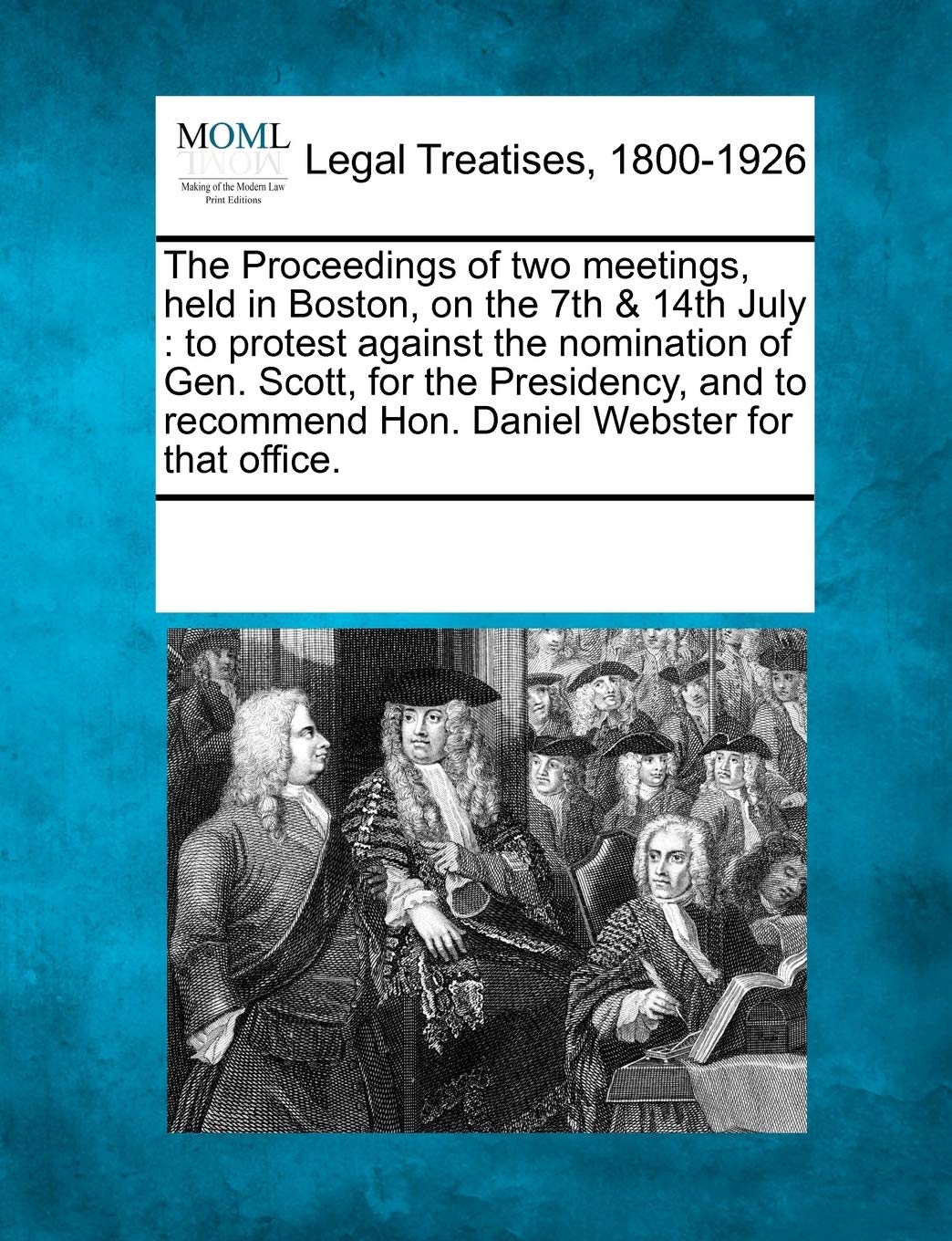 The Proceedings of Two Meetings, Held in Boston, on the 7th & 14th July: To Protest Against the Nomination of Gen. Scott, for the Presidency, and to Recommend Hon. Daniel Webster for That Office. Law