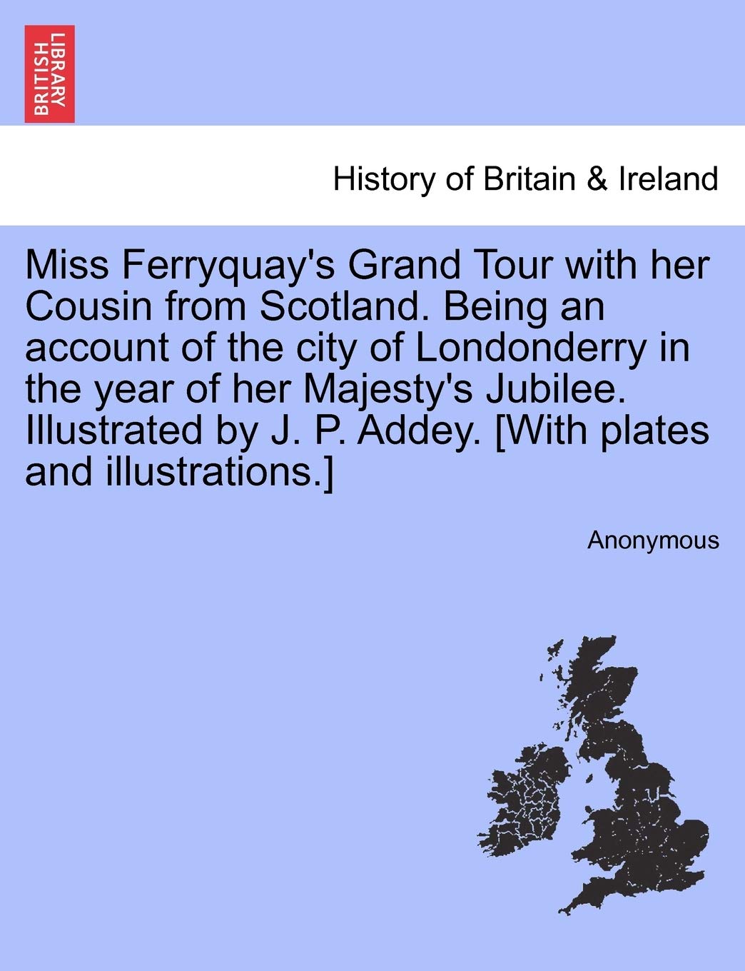Miss Ferryquay's Grand Tour with Her Cousin from Scotland. Being an Account of the City of Londonderry in the Year of Her Majesty's Jubilee. ... J. P. Addey. book