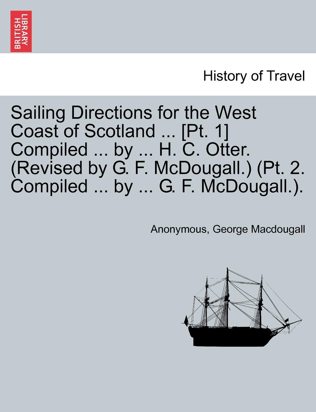 Sailing Directions for the West Coast of Scotland ... Compiled ... by ... H. C. Otter. (Revised by G. F. McDougall.) (PT. 2. Compiled ... by ... G. F. McDougall.). Geology & Geography