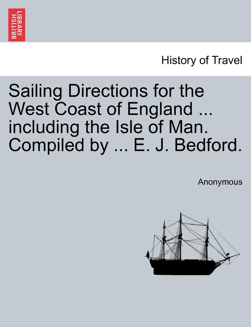 Sailing Directions for the West Coast of England ... Including the Isle of Man. Compiled by ... E. J. Bedford. Politics & History