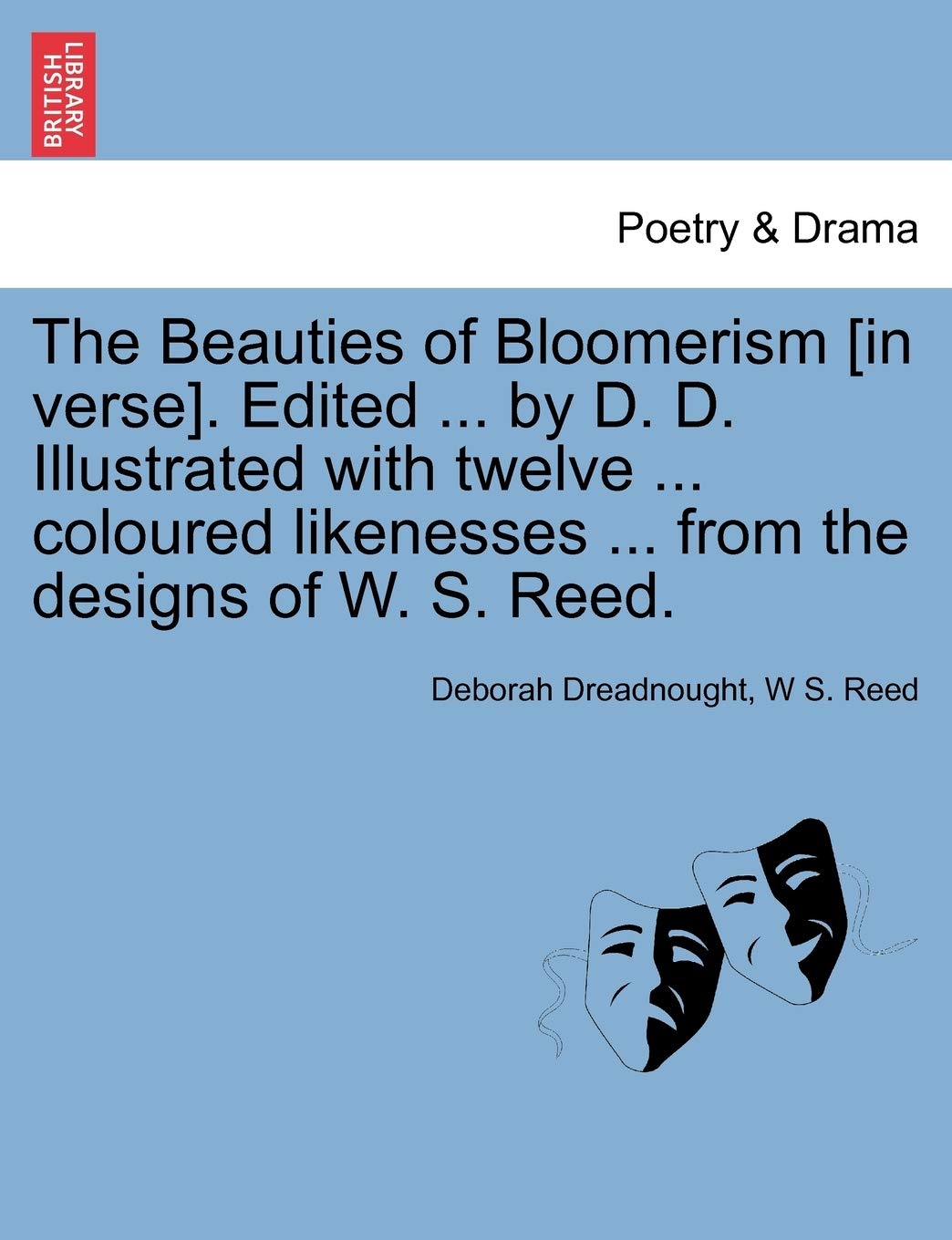 The Beauties of Bloomerism . Edited ... by D. D. Illustrated with Twelve ... Coloured Likenesses ... from the Designs of W. S. Reed. Drama