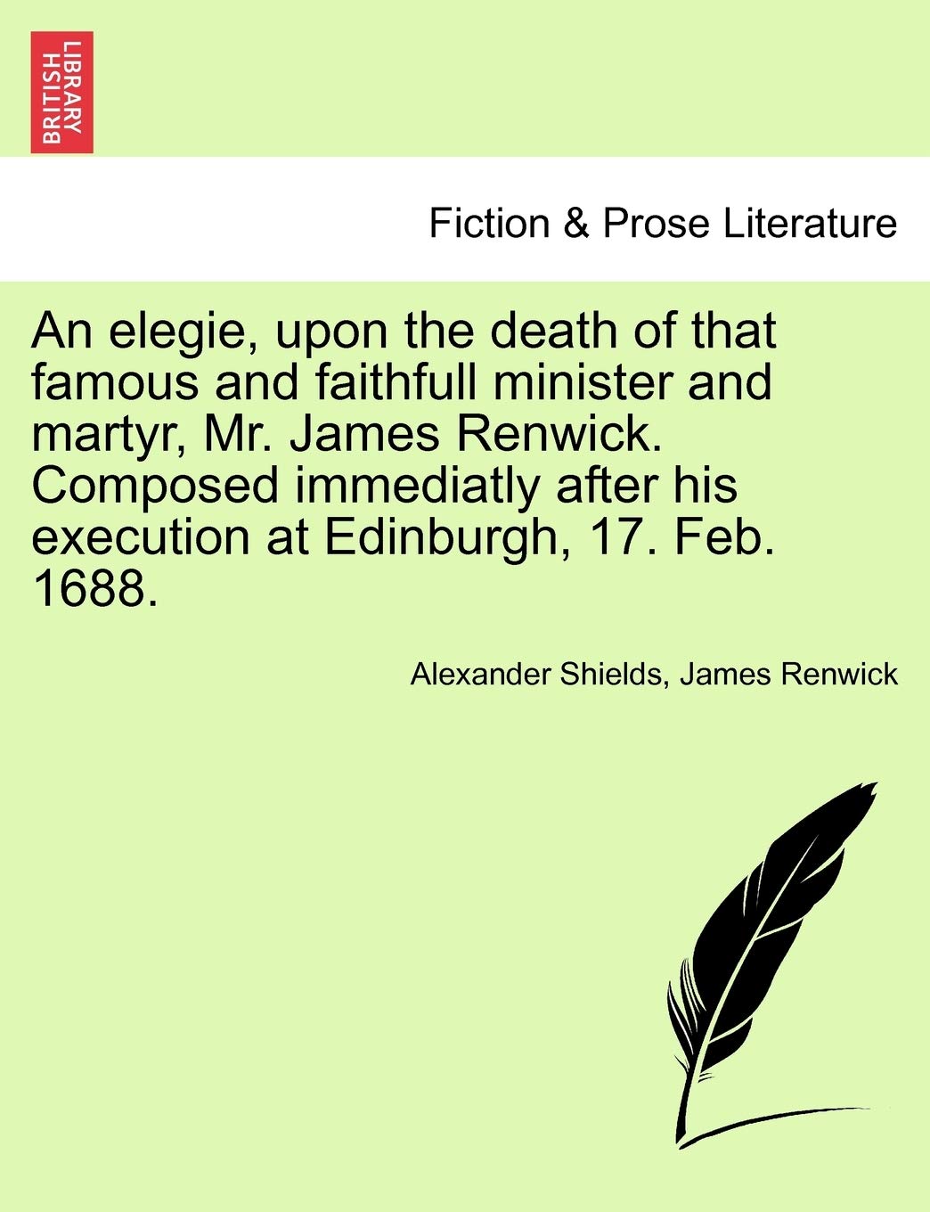 An Elegie, Upon the Death of That Famous and Faithfull Minister and Martyr, Mr. James Renwick. Composed Immediatly After His Execution at Edinburgh, 17. Feb. 1688. Contemporary literature