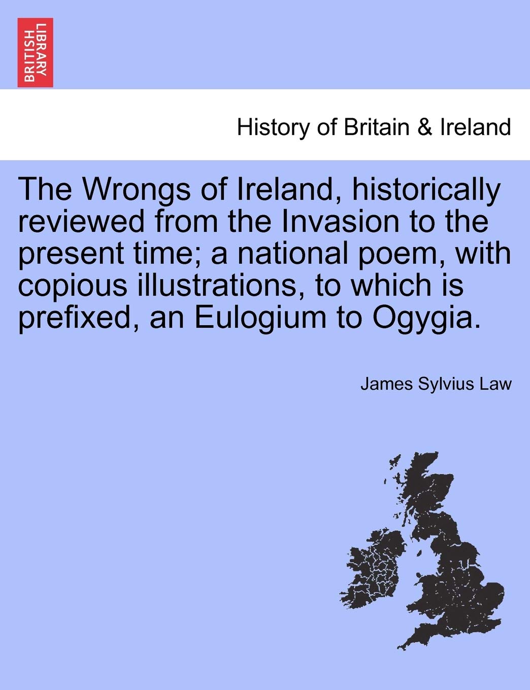 The Wrongs of Ireland, Historically Reviewed from the Invasion to the Present Time; A National Poem, with Copious Illustrations, to Which Is Prefixed, an Eulogium to Ogygia. Contemporary literature Books