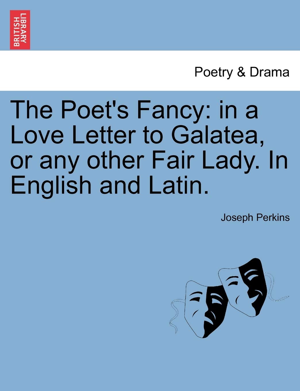 The Poet's Fancy: In a Love Letter to Galatea, or Any Other Fair Lady. in English and Latin. Drama