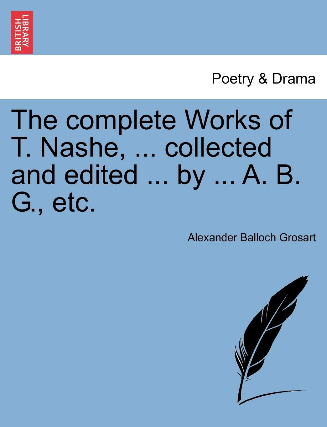 The Complete Works of T. Nashe, ... Collected and Edited ... by ... A. B. G., Etc. Drama