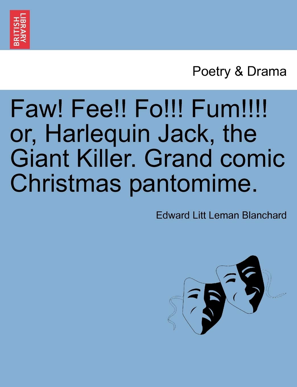 Faw! Fee!! Fo!!! Fum!!!! Or, Harlequin Jack, the Giant Killer. Grand Comic Christmas Pantomime. Drama