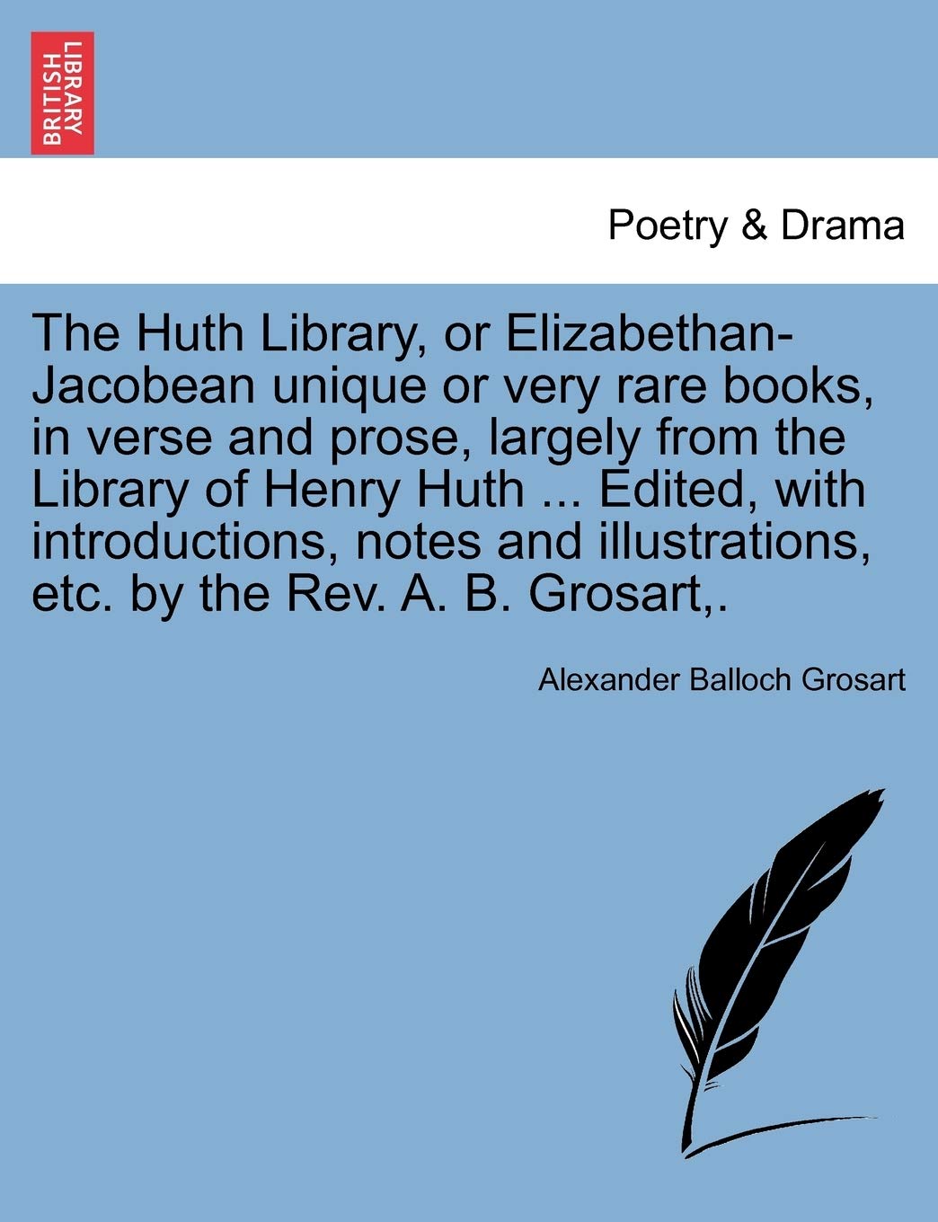 The Huth Library, or Elizabethan-Jacobean Unique or Very Rare Books, in Verse and Prose, Largely from the Library of Henry Huth ... Edited, with ... Etc. by the REV. A. B. Grosart, . Contemporary literature Books