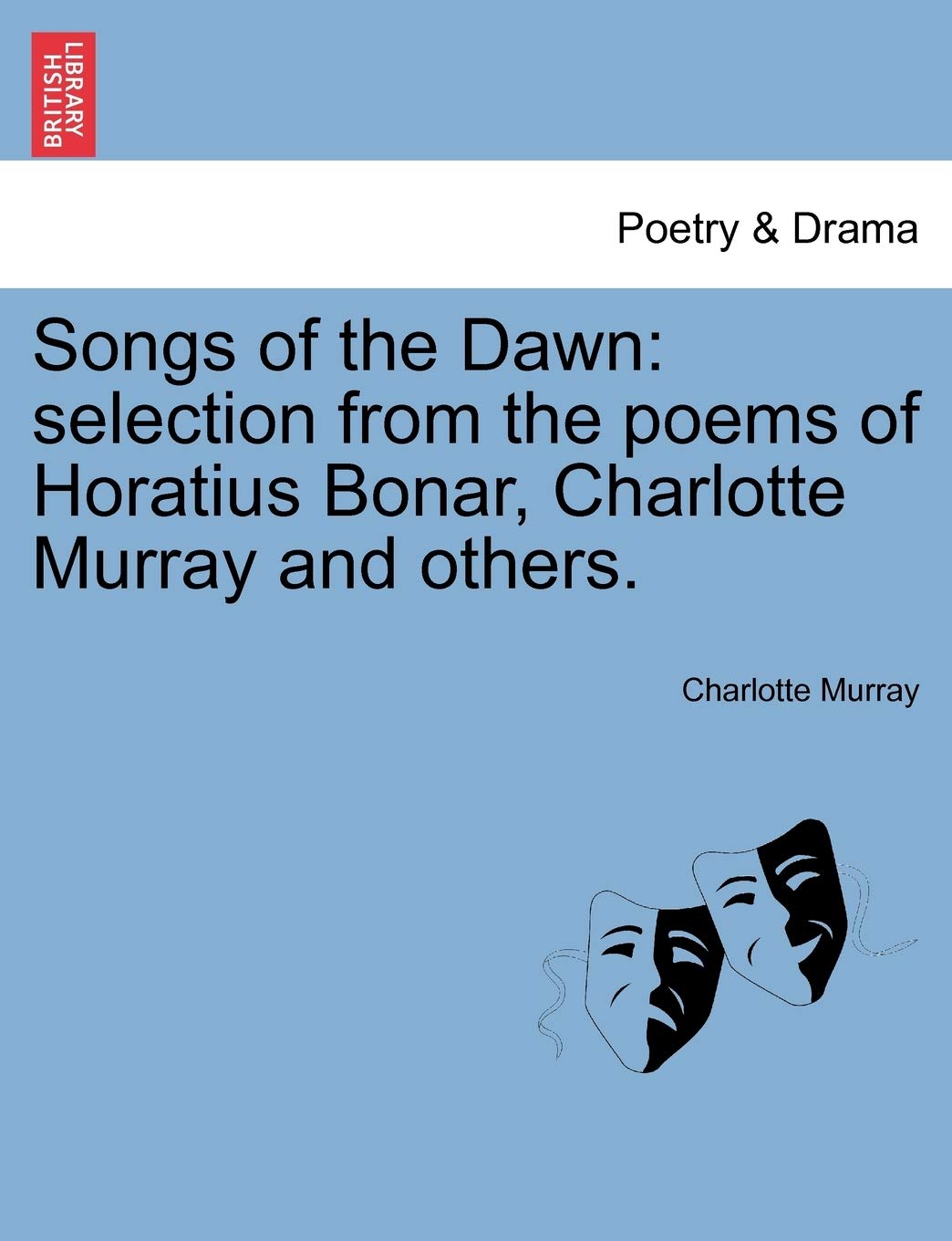 Songs of the Dawn: Selection from the Poems of Horatius Bonar, Charlotte Murray and Others. Drama