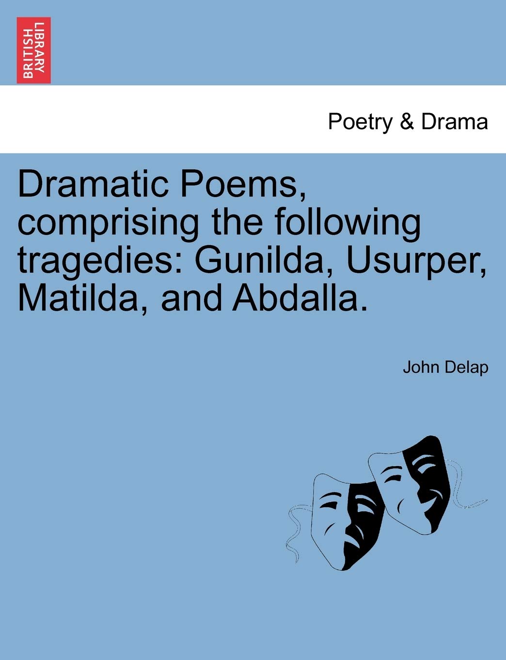 Dramatic Poems, Comprising the Following Tragedies: Gunilda, Usurper, Matilda, and Abdalla. Drama