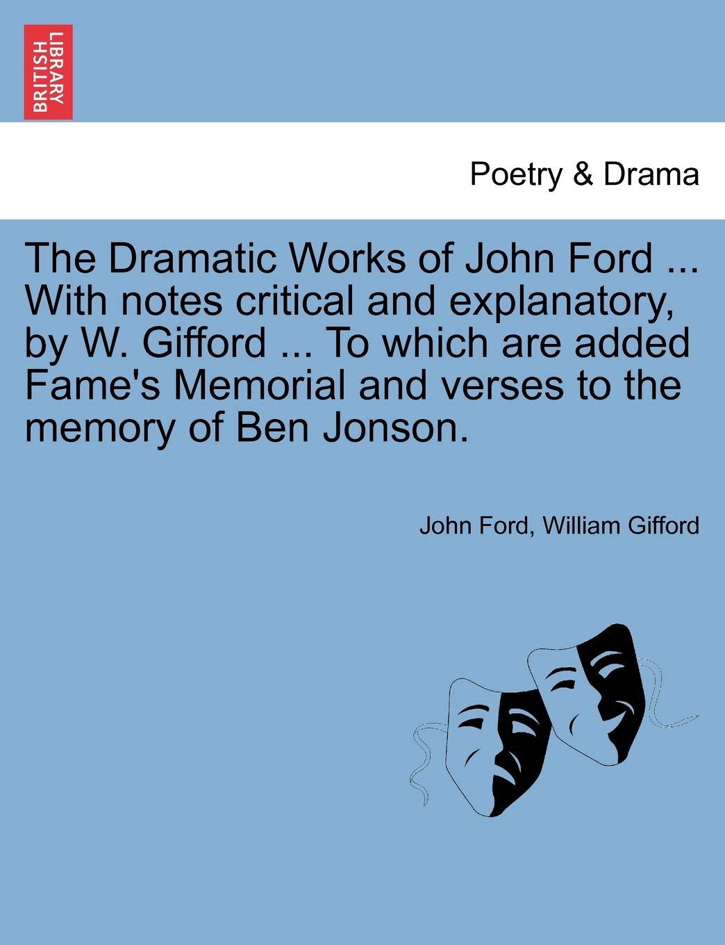 The Dramatic Works of John Ford ... With notes critical and explanatory, by W. Gifford ... To which are added Fame's Memorial and verses to the memory of Ben Jonson. Drama