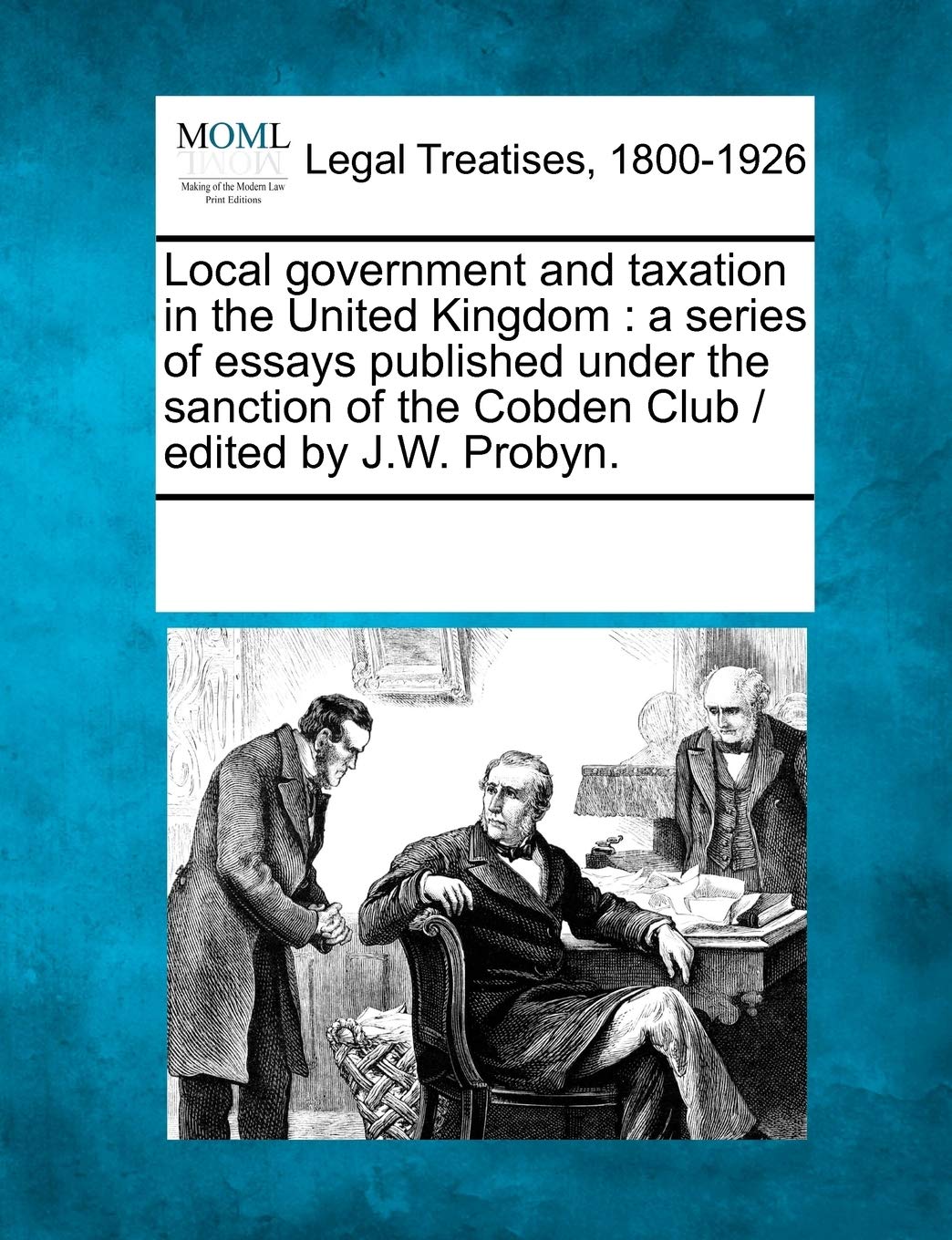 Local government and taxation in the United Kingdom: a series of essays published under the sanction of the Cobden Club / edited by J.W. Probyn. Law