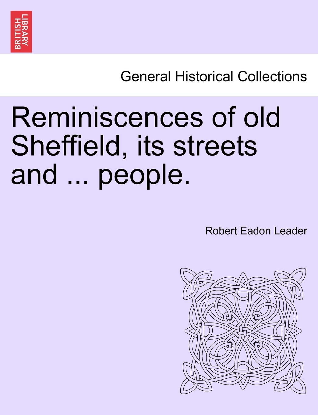 Reminiscences of Old Sheffield, Its Streets and ... People. Politics & History