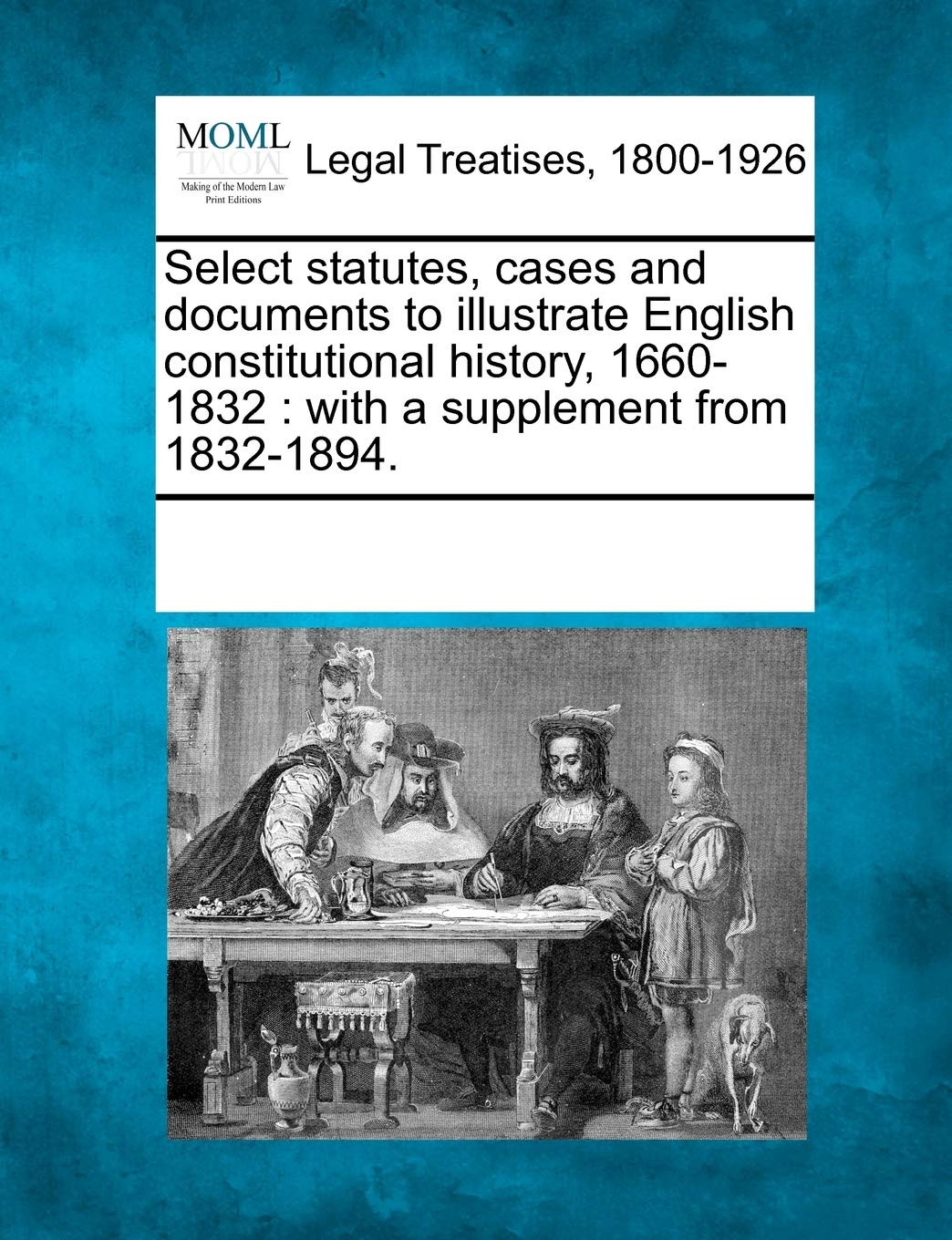 Select statutes, cases and documents to illustrate English constitutional history, 1660-1832: with a supplement from 1832-1894. Law
