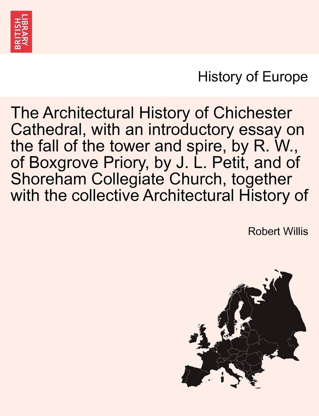 The Architectural History of Chichester Cathedral, with an Introductory Essay on the Fall of the Tower and Spire, by R. W., of Boxgrove Priory, by J. ... with the Collective Architectural History of book