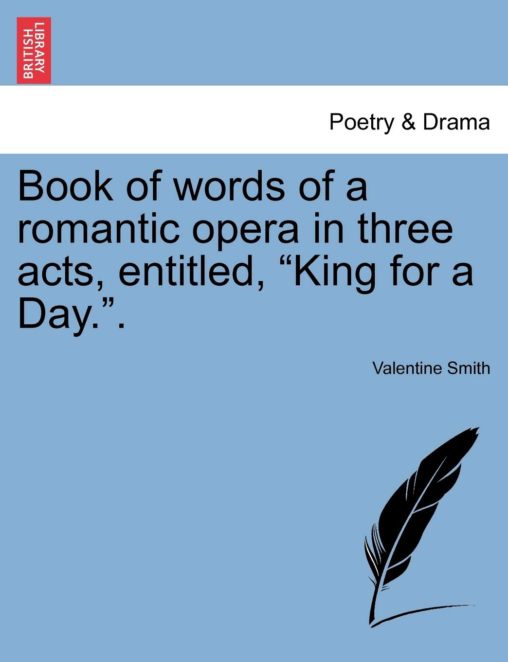 Book of Words of a Romantic Opera in Three Acts, Entitled, King for a Day.. Drama